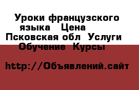 Уроки французского языка › Цена ­ 400 - Псковская обл. Услуги » Обучение. Курсы   